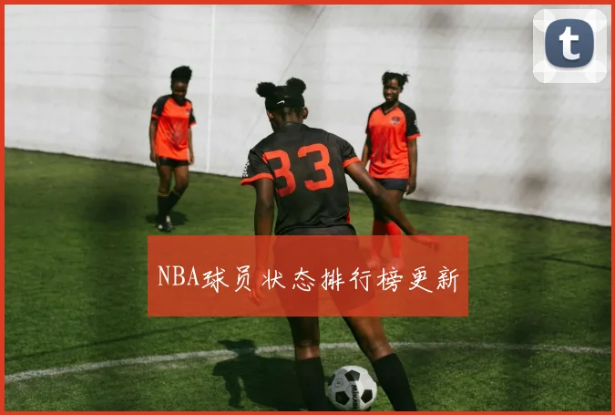 NBA球员状态排行榜更新