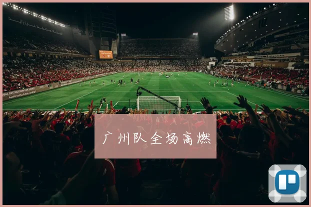 广州队全场高燃