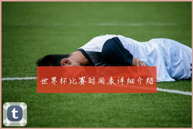 世界杯比赛时间表详细介绍
