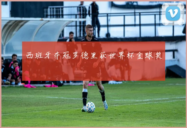 西班牙夺冠罗德里获世界杯金球奖
