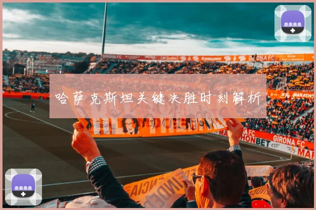 哈萨克斯坦关键决胜时刻解析